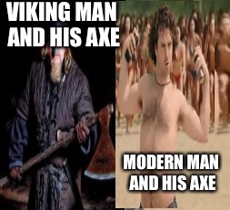One attracts women and the other terrifies them. Which ones more manly? | VIKING MAN AND HIS AXE MODERN MAN AND HIS AXE | image tagged in vikings | made w/ Imgflip meme maker