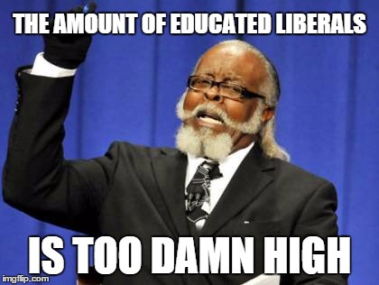 Too Damn High Meme | THE AMOUNT OF EDUCATED LIBERALS IS TOO DAMN HIGH | image tagged in memes,too damn high | made w/ Imgflip meme maker