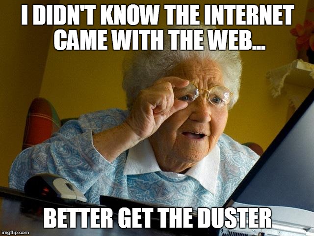 Grandma Finds The Internet | I DIDN'T KNOW THE INTERNET CAME WITH THE WEB... BETTER GET THE DUSTER | image tagged in memes,grandma finds the internet | made w/ Imgflip meme maker