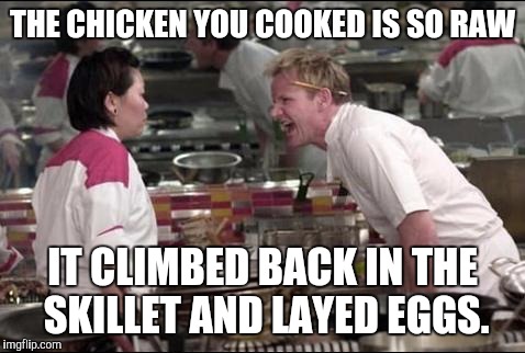 Angry Chef Gordon Ramsay | THE CHICKEN YOU COOKED IS SO RAW IT CLIMBED BACK IN THE SKILLET AND LAYED EGGS. | image tagged in memes,angry chef gordon ramsay | made w/ Imgflip meme maker