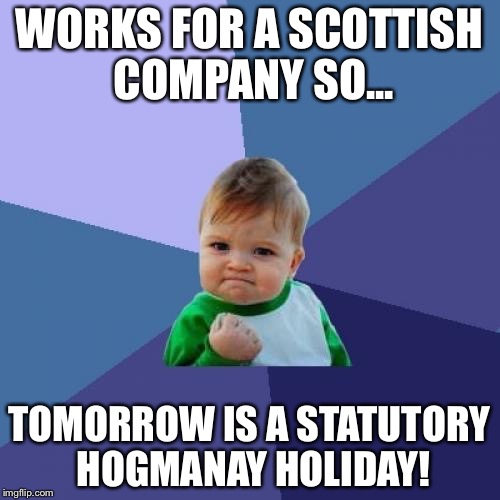 Success Kid | WORKS FOR A SCOTTISH COMPANY SO... TOMORROW IS A STATUTORY HOGMANAY HOLIDAY! | image tagged in memes,success kid | made w/ Imgflip meme maker