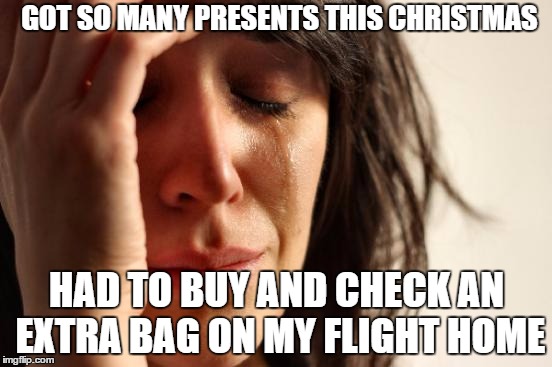First World Problems | GOT SO MANY PRESENTS THIS CHRISTMAS HAD TO BUY AND CHECK AN EXTRA BAG ON MY FLIGHT HOME | image tagged in memes,first world problems | made w/ Imgflip meme maker