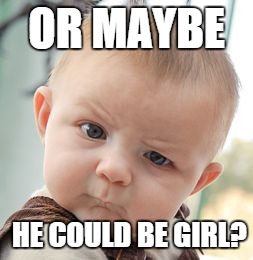 Skeptical Baby Meme | OR MAYBE HE COULD BE GIRL? | image tagged in memes,skeptical baby | made w/ Imgflip meme maker