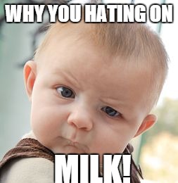 Skeptical Baby Meme | WHY YOU HATING ON MILK! | image tagged in memes,skeptical baby | made w/ Imgflip meme maker