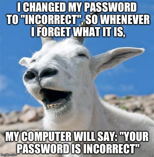 That's the way to do it... | I CHANGED MY PASSWORD TO "INCORRECT", SO WHENEVER I FORGET WHAT IT IS, MY COMPUTER WILL SAY: "YOUR PASSWORD IS INCORRECT" | image tagged in memes,laughing goat,password,incorrect | made w/ Imgflip meme maker