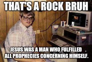 mom's  basement guy | THAT'S A ROCK BRUH JESUS WAS A MAN WHO FULFILLED ALL PROPHECIES CONCERNING HIMSELF. | image tagged in mom's  basement guy | made w/ Imgflip meme maker