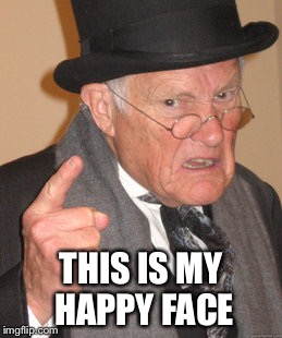 Back In My Day Meme | THIS IS MY HAPPY FACE | image tagged in memes,back in my day | made w/ Imgflip meme maker