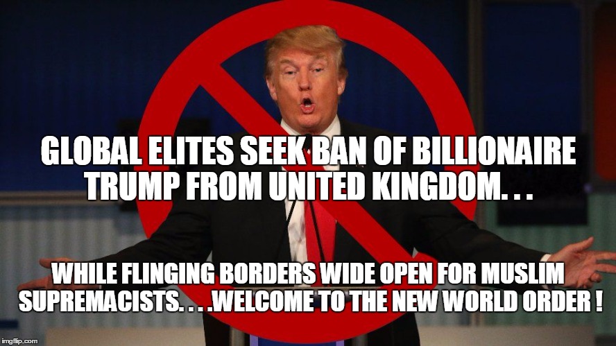 global elites seek ban of trump from entering uk | GLOBAL ELITES SEEK BAN OF BILLIONAIRE TRUMP FROM UNITED KINGDOM. . . WHILE FLINGING BORDERS WIDE OPEN FOR MUSLIM SUPREMACISTS. . . .WELCOME  | image tagged in muslims | made w/ Imgflip meme maker