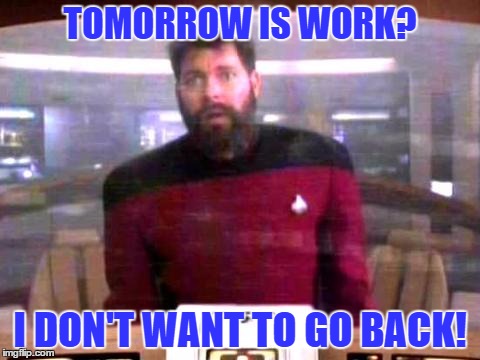 riker not going back | TOMORROW IS WORK? I DON'T WANT TO GO BACK! | image tagged in riker not going back | made w/ Imgflip meme maker
