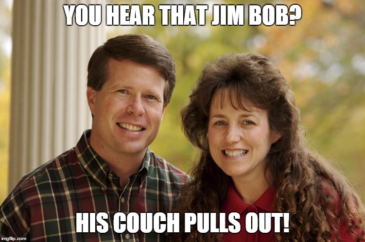 Bahahahaha | YOU HEAR THAT JIM BOB? HIS COUCH PULLS OUT! | image tagged in bahahahaha | made w/ Imgflip meme maker