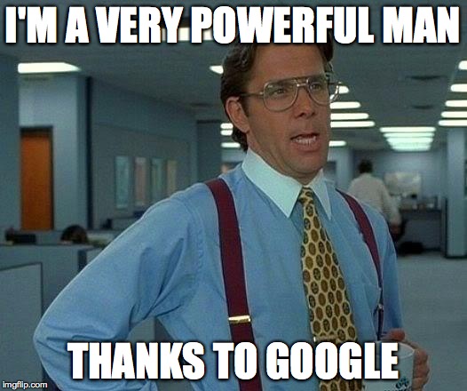 google man | I'M A VERY POWERFUL MAN THANKS TO GOOGLE | image tagged in memes,that would be great,google | made w/ Imgflip meme maker