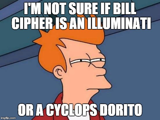 Bill cipher fry | I'M NOT SURE IF BILL CIPHER IS AN ILLUMINATI OR A CYCLOPS DORITO | image tagged in memes,futurama fry | made w/ Imgflip meme maker