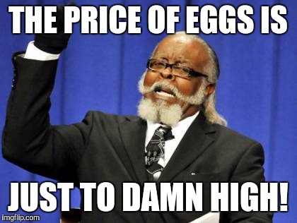 Too Damn High Meme | THE PRICE OF EGGS IS JUST TO DAMN HIGH! | image tagged in memes,too damn high | made w/ Imgflip meme maker