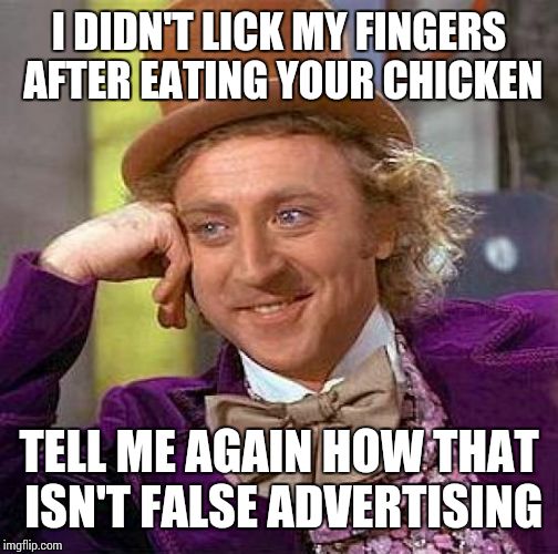 Creepy Condescending Wonka Meme | I DIDN'T LICK MY FINGERS AFTER EATING YOUR CHICKEN TELL ME AGAIN HOW THAT ISN'T FALSE ADVERTISING | image tagged in memes,creepy condescending wonka | made w/ Imgflip meme maker