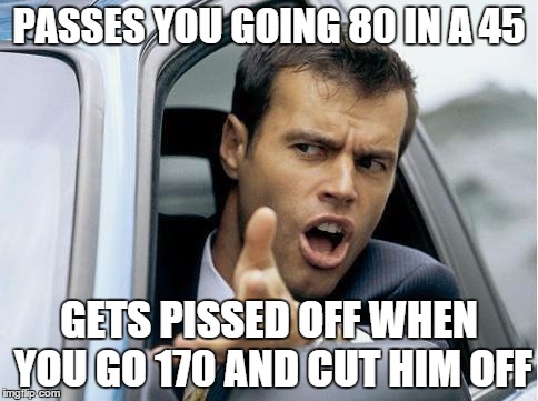 Asshole Driver | PASSES YOU GOING 80 IN A 45 GETS PISSED OFF WHEN YOU GO 170 AND CUT HIM OFF | image tagged in asshole driver | made w/ Imgflip meme maker