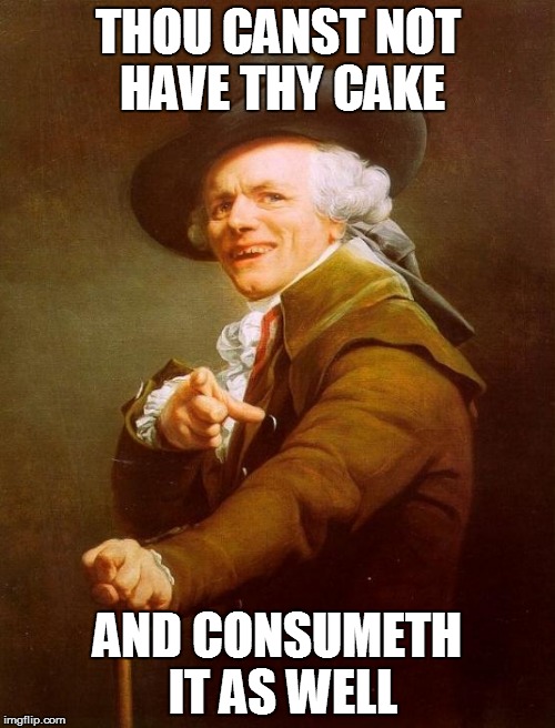 Joseph Ducreux Meme | THOU CANST NOT HAVE THY CAKE AND CONSUMETH IT AS WELL | image tagged in memes,joseph ducreux | made w/ Imgflip meme maker