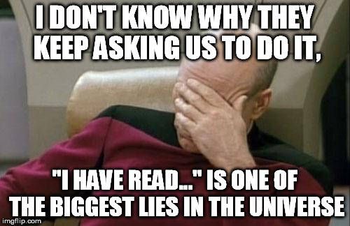 Captain Picard Facepalm Meme | I DON'T KNOW WHY THEY KEEP ASKING US TO DO IT, "I HAVE READ..." IS ONE OF THE BIGGEST LIES IN THE UNIVERSE | image tagged in memes,captain picard facepalm | made w/ Imgflip meme maker