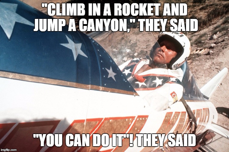 Final Thoughts before Liftoff | "CLIMB IN A ROCKET AND JUMP A CANYON," THEY SAID "YOU CAN DO IT"! THEY SAID | image tagged in evel kneivel thoughts | made w/ Imgflip meme maker