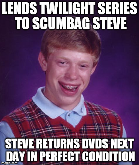 Bad Luck Brian Meme | LENDS TWILIGHT SERIES TO SCUMBAG STEVE STEVE RETURNS DVDS NEXT DAY IN PERFECT CONDITION | image tagged in memes,bad luck brian | made w/ Imgflip meme maker