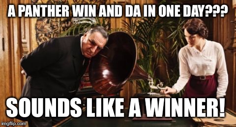 A PANTHER WIN AND DA IN ONE DAY??? SOUNDS LIKE A WINNER! | image tagged in da | made w/ Imgflip meme maker