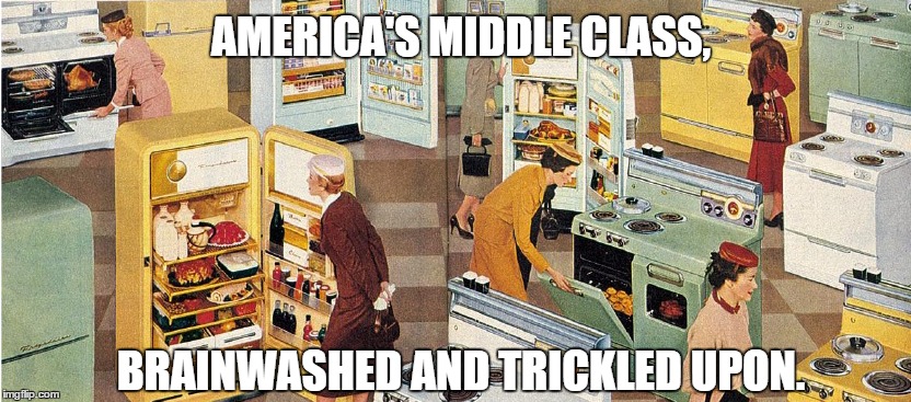 Capitalist Con | AMERICA'S MIDDLE CLASS, BRAINWASHED AND TRICKLED UPON. | image tagged in trickle down,socialist stigma | made w/ Imgflip meme maker
