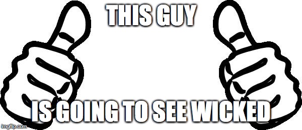 this guy | THIS GUY IS GOING TO SEE WICKED | image tagged in this guy | made w/ Imgflip meme maker