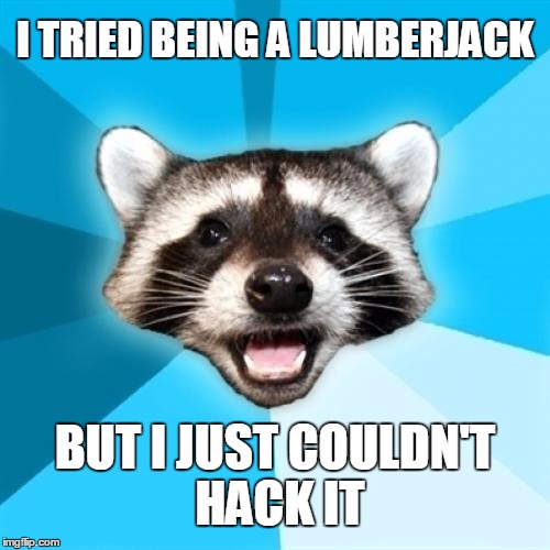 chop, chop | I TRIED BEING A LUMBERJACK BUT I JUST COULDN'T HACK IT | image tagged in memes,lame pun coon | made w/ Imgflip meme maker