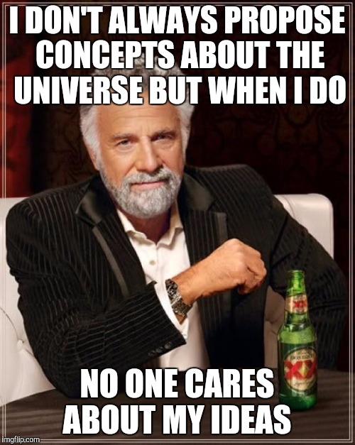 The Most Interesting Man In The World | I DON'T ALWAYS PROPOSE CONCEPTS ABOUT THE UNIVERSE BUT WHEN I DO NO ONE CARES ABOUT MY IDEAS | image tagged in memes,the most interesting man in the world | made w/ Imgflip meme maker