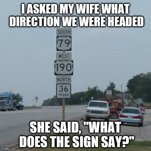 What direction are we headed? | I ASKED MY WIFE WHAT DIRECTION WE WERE HEADED SHE SAID, "WHAT DOES THE SIGN SAY?" | image tagged in highway,sign,road | made w/ Imgflip meme maker