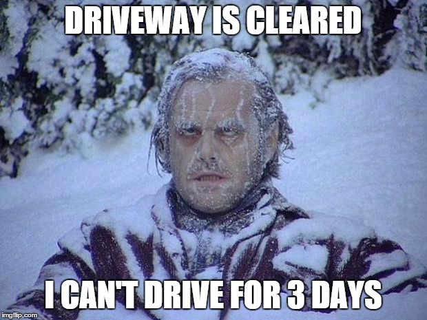 Jack Nicholson The Shining Snow | DRIVEWAY IS CLEARED I CAN'T DRIVE FOR 3 DAYS | image tagged in memes,jack nicholson the shining snow | made w/ Imgflip meme maker