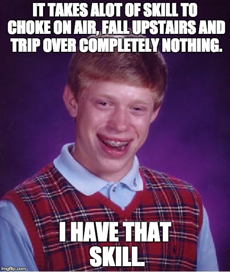 Bad Luck Brian Meme | IT TAKES ALOT OF SKILL TO CHOKE ON AIR, FALL UPSTAIRS AND TRIP OVER COMPLETELY NOTHING. I HAVE THAT SKILL. | image tagged in memes,bad luck brian | made w/ Imgflip meme maker