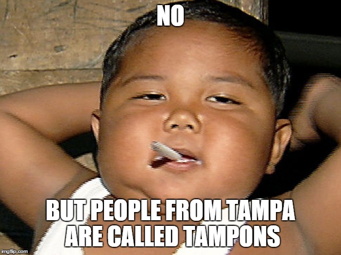 NO BUT PEOPLE FROM TAMPA ARE CALLED TAMPONS | made w/ Imgflip meme maker