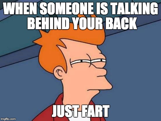 Futurama Fry Meme | WHEN SOMEONE IS TALKING BEHIND YOUR BACK JUST FART | image tagged in memes,futurama fry | made w/ Imgflip meme maker