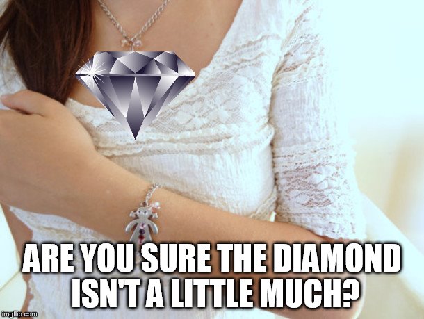 ARE YOU SURE THE DIAMOND ISN'T A LITTLE MUCH? | made w/ Imgflip meme maker