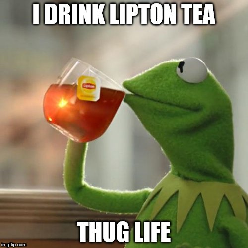 But That's None Of My Business Meme | I DRINK LIPTON TEA THUG LIFE | image tagged in memes,but thats none of my business,kermit the frog | made w/ Imgflip meme maker