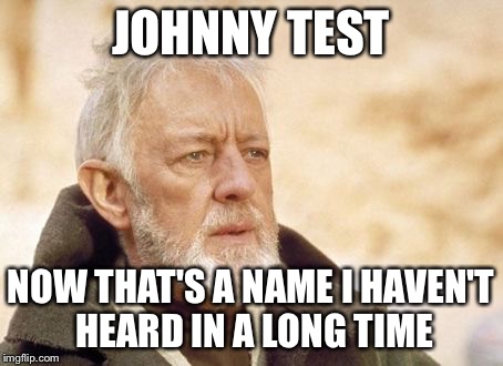 Obi Wan Kenobi | JOHNNY TEST NOW THAT'S A NAME I HAVEN'T HEARD IN A LONG TIME | image tagged in memes,obi wan kenobi | made w/ Imgflip meme maker