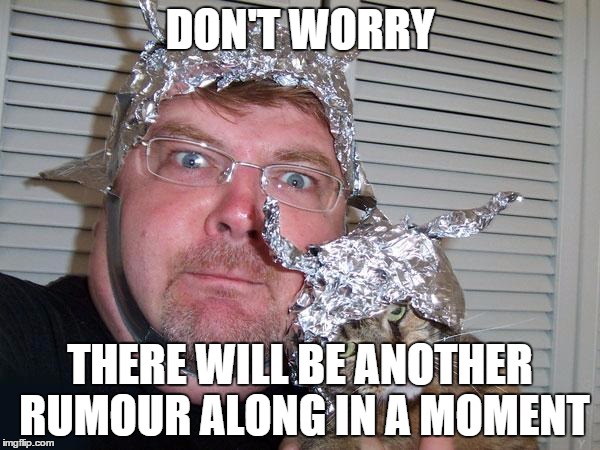 tin foil hat | DON'T WORRY THERE WILL BE ANOTHER RUMOUR ALONG IN A MOMENT | image tagged in tin foil hat | made w/ Imgflip meme maker