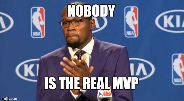 You The Real MVP Meme | NOBODY IS THE REAL MVP | image tagged in memes,you the real mvp | made w/ Imgflip meme maker