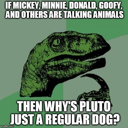 Philosoraptor | IF MICKEY, MINNIE, DONALD, GOOFY, AND OTHERS ARE TALKING ANIMALS THEN WHY'S PLUTO JUST A REGULAR DOG? | image tagged in memes,philosoraptor | made w/ Imgflip meme maker