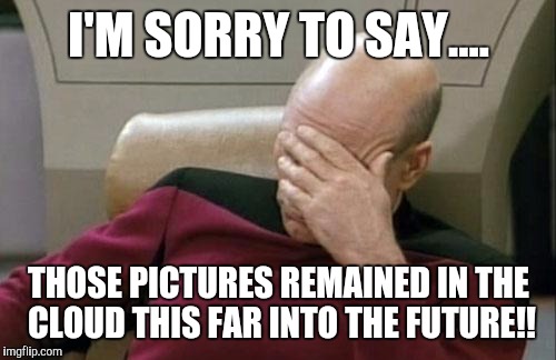 Picard's Big Screen Picked Up Those Naked Selfies You Took! | I'M SORRY TO SAY.... THOSE PICTURES REMAINED IN THE CLOUD THIS FAR INTO THE FUTURE!! | image tagged in memes,captain picard facepalm,selfies,naked,cloud | made w/ Imgflip meme maker