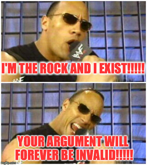 The Rock It Doesn't Matter Meme | I'M THE ROCK AND I EXIST!!!!! YOUR ARGUMENT WILL FOREVER BE INVALID!!!!! | image tagged in memes,the rock it doesnt matter | made w/ Imgflip meme maker