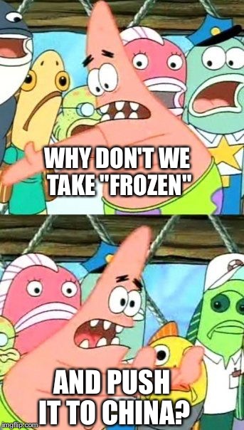 Put It Somewhere Else Patrick Meme | WHY DON'T WE TAKE "FROZEN" AND PUSH IT TO CHINA? | image tagged in memes,put it somewhere else patrick | made w/ Imgflip meme maker