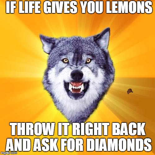 Courage Wolf | IF LIFE GIVES YOU LEMONS THROW IT RIGHT BACK AND ASK FOR DIAMONDS | image tagged in memes,courage wolf,scumbag | made w/ Imgflip meme maker