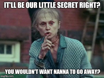 IT'LL BE OUR LITTLE SECRET RIGHT? YOU WOULDN'T WANT NANNA TO GO AWAY? | made w/ Imgflip meme maker