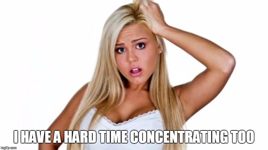 I HAVE A HARD TIME CONCENTRATING TOO | made w/ Imgflip meme maker