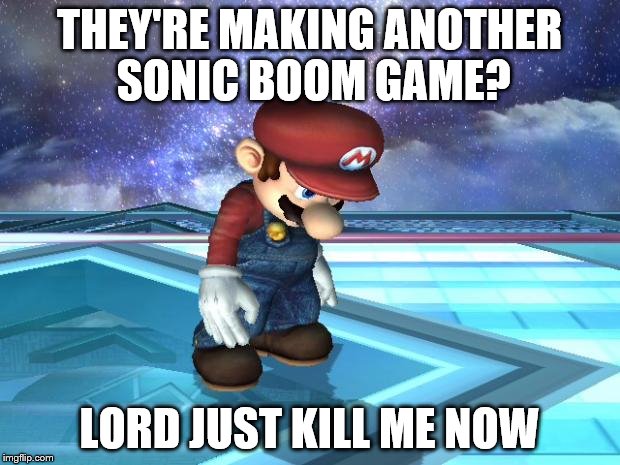 Depressed Mario | THEY'RE MAKING ANOTHER SONIC BOOM GAME? LORD JUST KILL ME NOW | image tagged in depressed mario | made w/ Imgflip meme maker