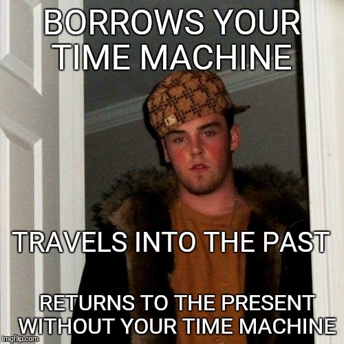 Scumbag Steve Meme | BORROWS YOUR TIME MACHINE RETURNS TO THE PRESENT WITHOUT YOUR TIME MACHINE TRAVELS INTO THE PAST | image tagged in memes,scumbag steve | made w/ Imgflip meme maker