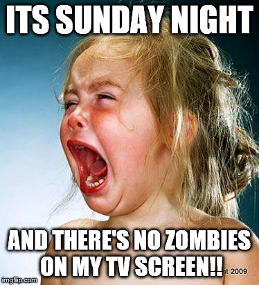 February can't get here soon enough! | ITS SUNDAY NIGHT AND THERE'S NO ZOMBIES ON MY TV SCREEN!! | image tagged in zombies | made w/ Imgflip meme maker