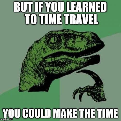 Philosoraptor Meme | BUT IF YOU LEARNED TO TIME TRAVEL YOU COULD MAKE THE TIME | image tagged in memes,philosoraptor | made w/ Imgflip meme maker