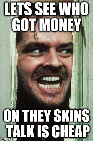 Here's Johnny Meme | LETS SEE WHO GOT MONEY ON THEY SKINS TALK IS CHEAP | image tagged in memes,heres johnny | made w/ Imgflip meme maker